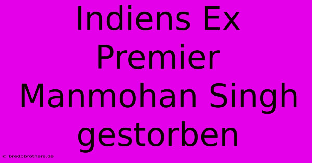 Indiens Ex Premier Manmohan Singh Gestorben