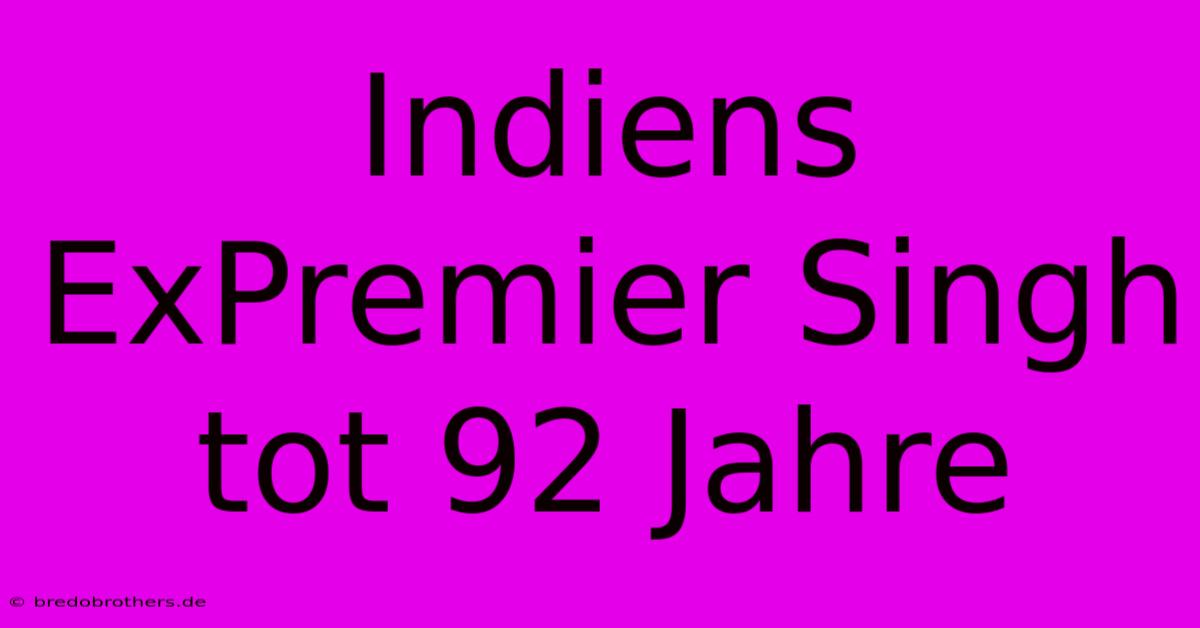 Indiens ExPremier Singh Tot 92 Jahre