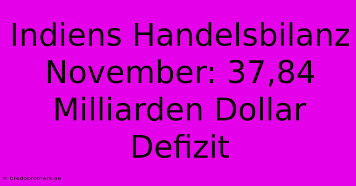 Indiens Handelsbilanz November: 37,84 Milliarden Dollar Defizit