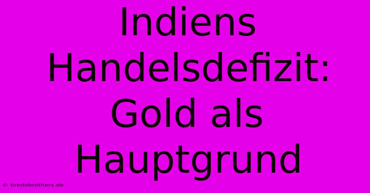 Indiens Handelsdefizit: Gold Als Hauptgrund