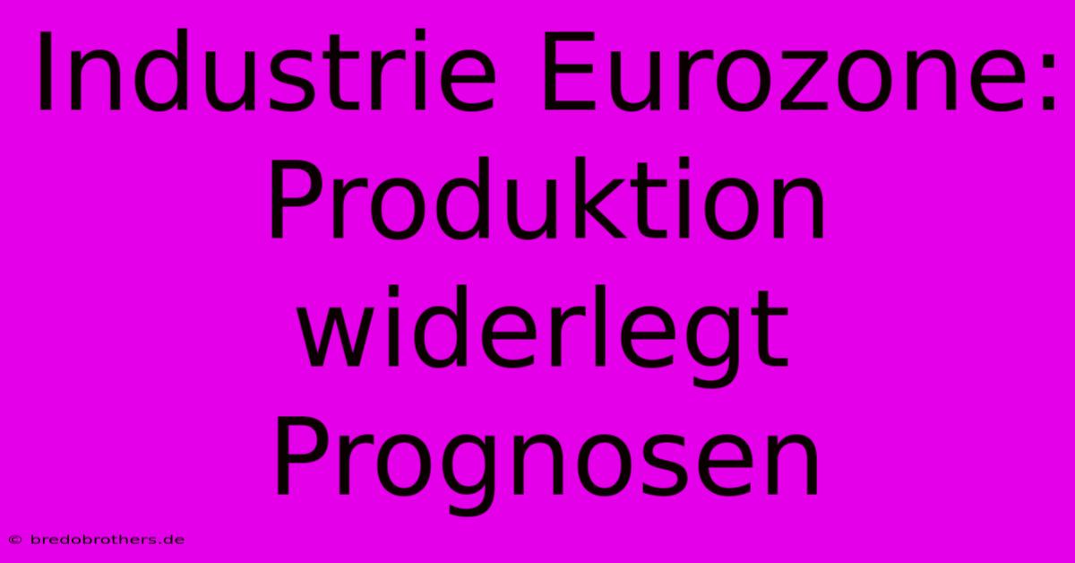 Industrie Eurozone: Produktion Widerlegt Prognosen