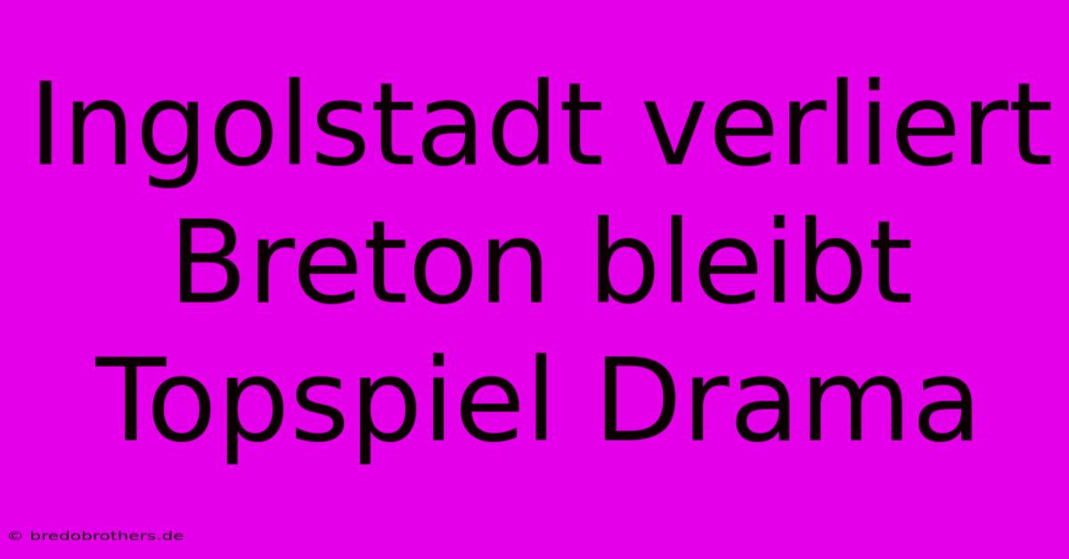 Ingolstadt Verliert Breton Bleibt Topspiel Drama