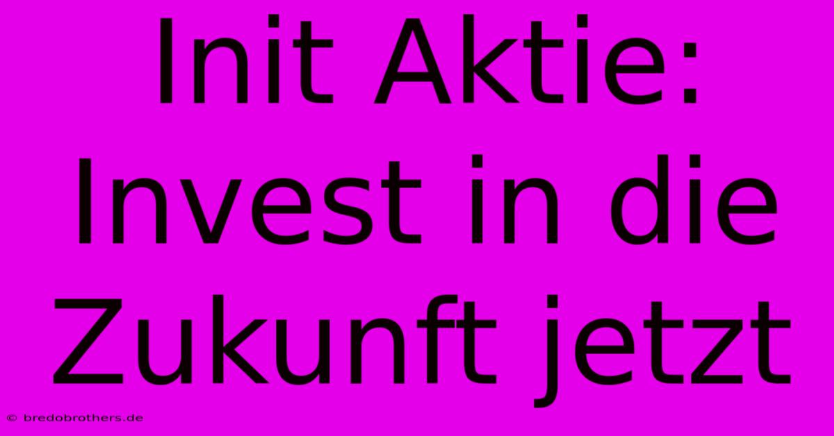 Init Aktie:  Invest In Die Zukunft Jetzt