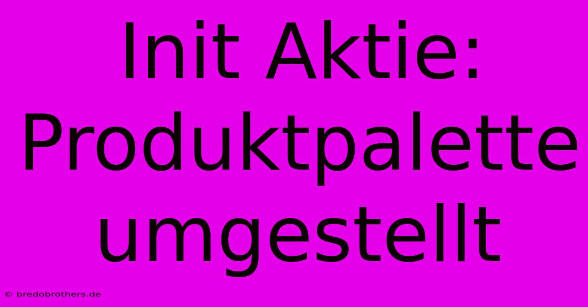 Init Aktie: Produktpalette Umgestellt