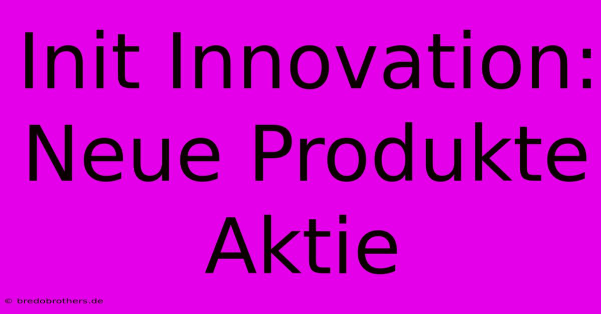 Init Innovation: Neue Produkte Aktie