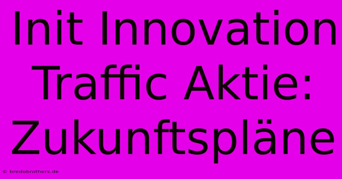 Init Innovation Traffic Aktie: Zukunftspläne