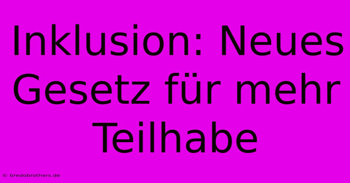 Inklusion: Neues Gesetz Für Mehr Teilhabe