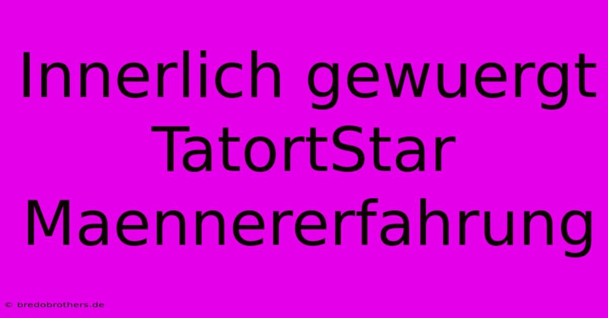 Innerlich Gewuergt TatortStar Maennererfahrung