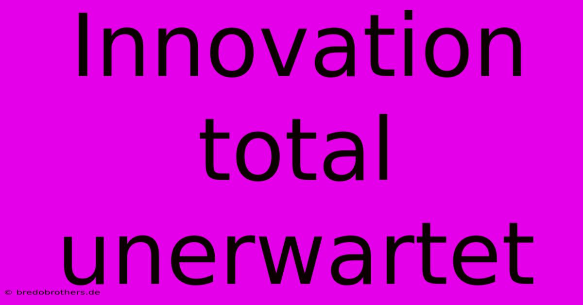 Innovation Total Unerwartet