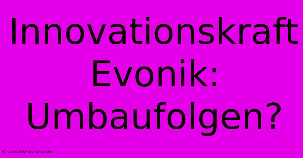 Innovationskraft Evonik: Umbaufolgen?