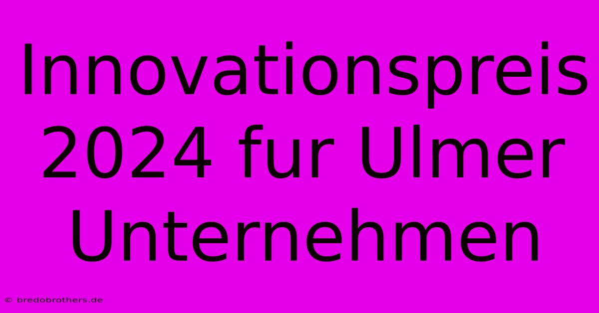 Innovationspreis 2024 Fur Ulmer Unternehmen