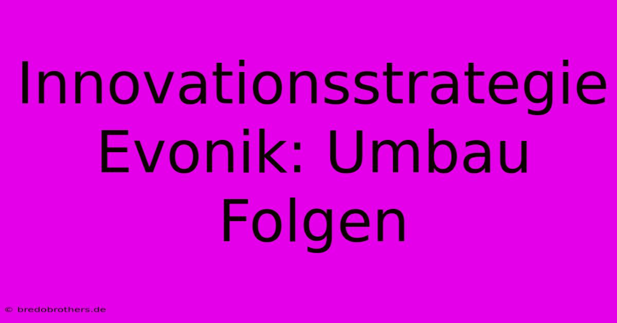 Innovationsstrategie Evonik: Umbau Folgen