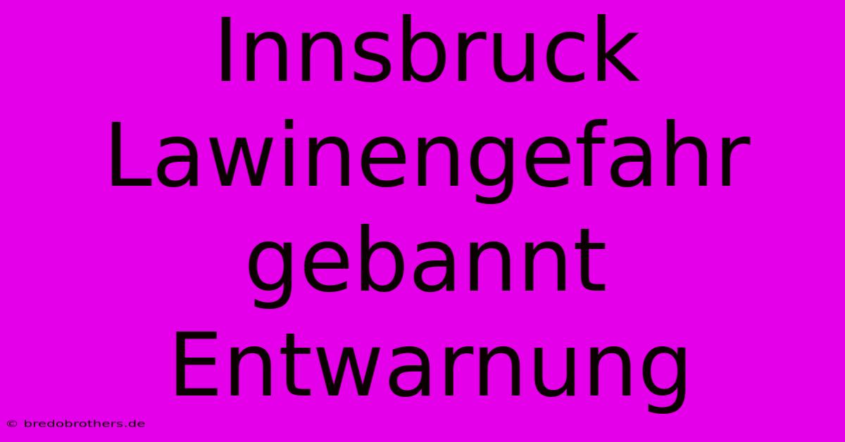 Innsbruck Lawinengefahr Gebannt Entwarnung