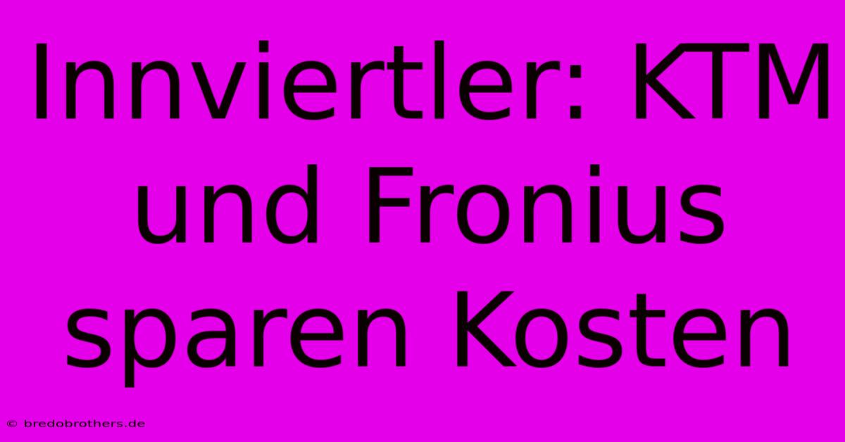 Innviertler: KTM Und Fronius Sparen Kosten