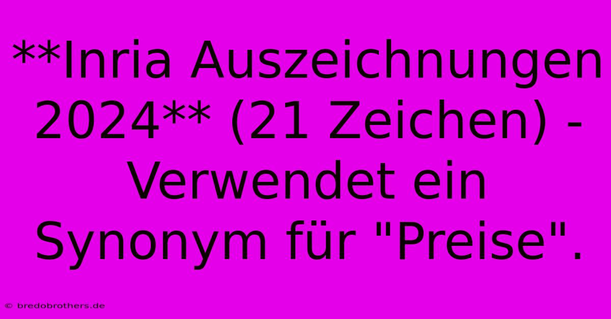 **Inria Auszeichnungen 2024** (21 Zeichen) -  Verwendet Ein Synonym Für 