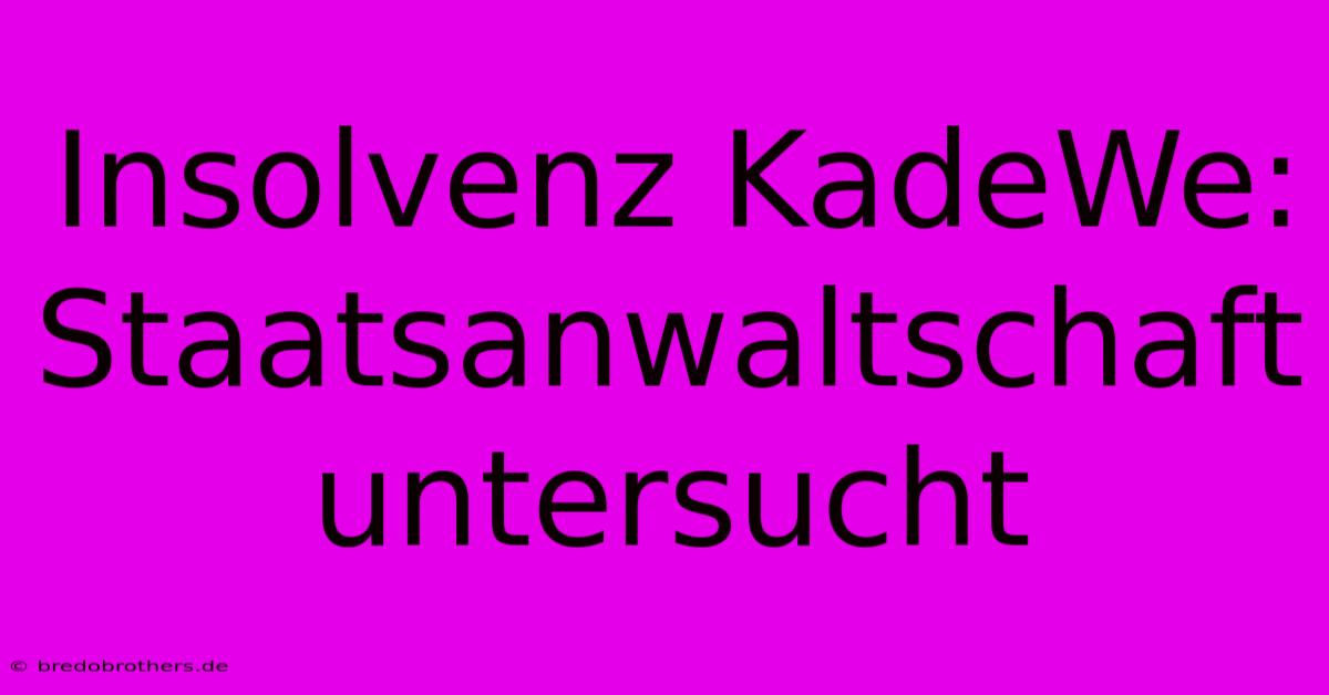 Insolvenz KadeWe: Staatsanwaltschaft Untersucht