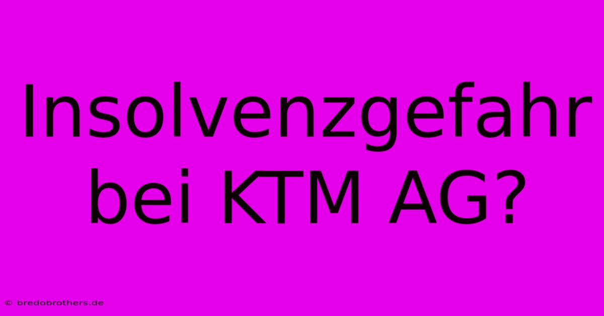 Insolvenzgefahr Bei KTM AG?