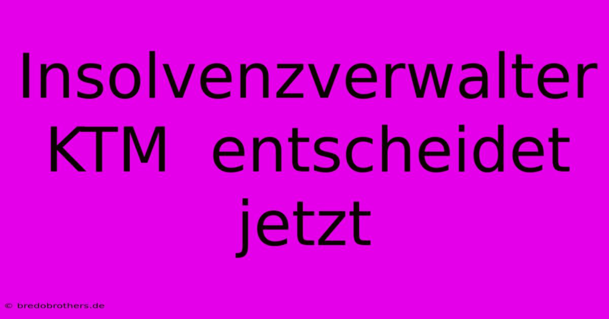 Insolvenzverwalter KTM  Entscheidet Jetzt