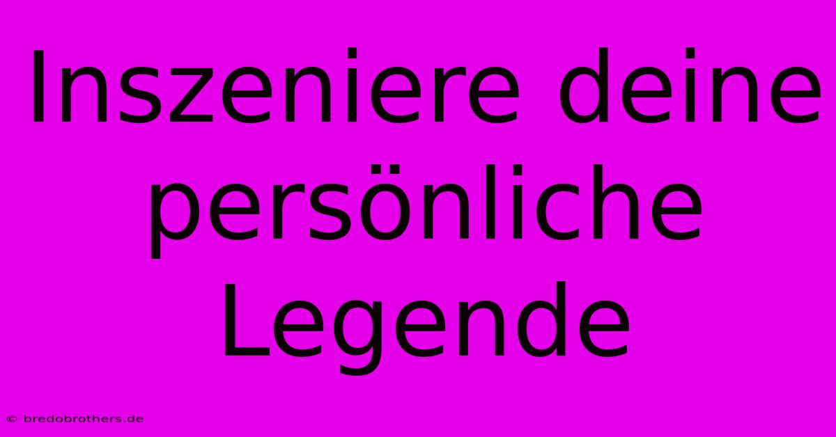 Inszeniere Deine Persönliche Legende