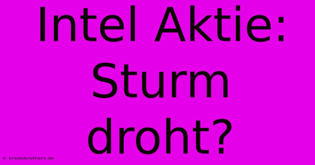 Intel Aktie: Sturm Droht?