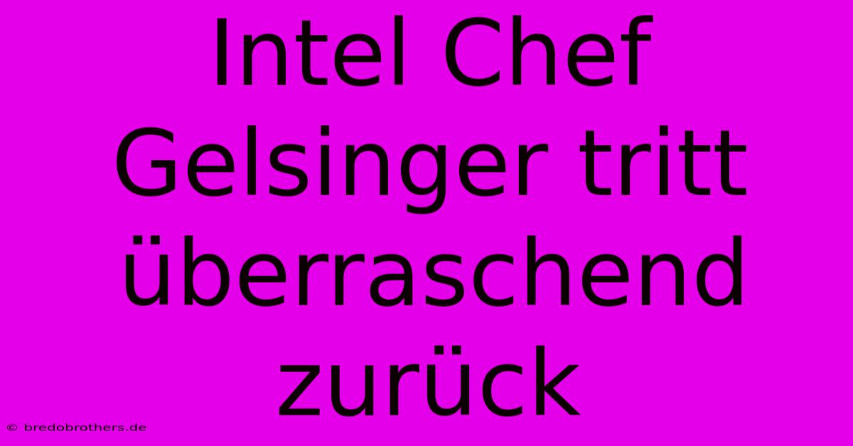 Intel Chef Gelsinger Tritt Überraschend Zurück