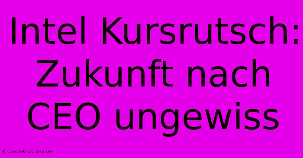 Intel Kursrutsch: Zukunft Nach CEO Ungewiss