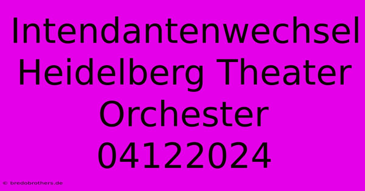 Intendantenwechsel Heidelberg Theater Orchester 04122024