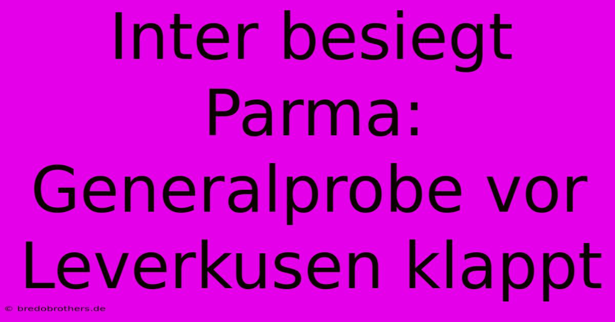 Inter Besiegt Parma: Generalprobe Vor Leverkusen Klappt