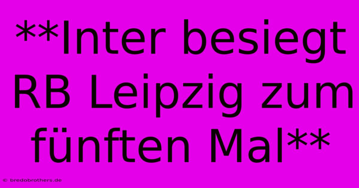 **Inter Besiegt RB Leipzig Zum Fünften Mal**