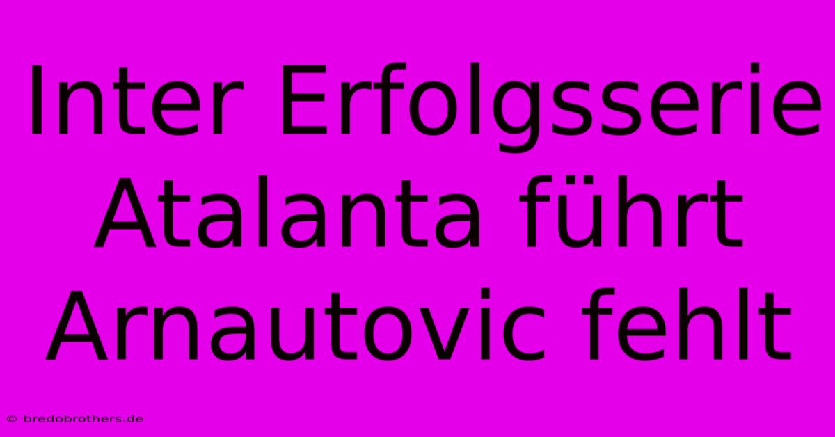 Inter Erfolgsserie Atalanta Führt  Arnautovic Fehlt