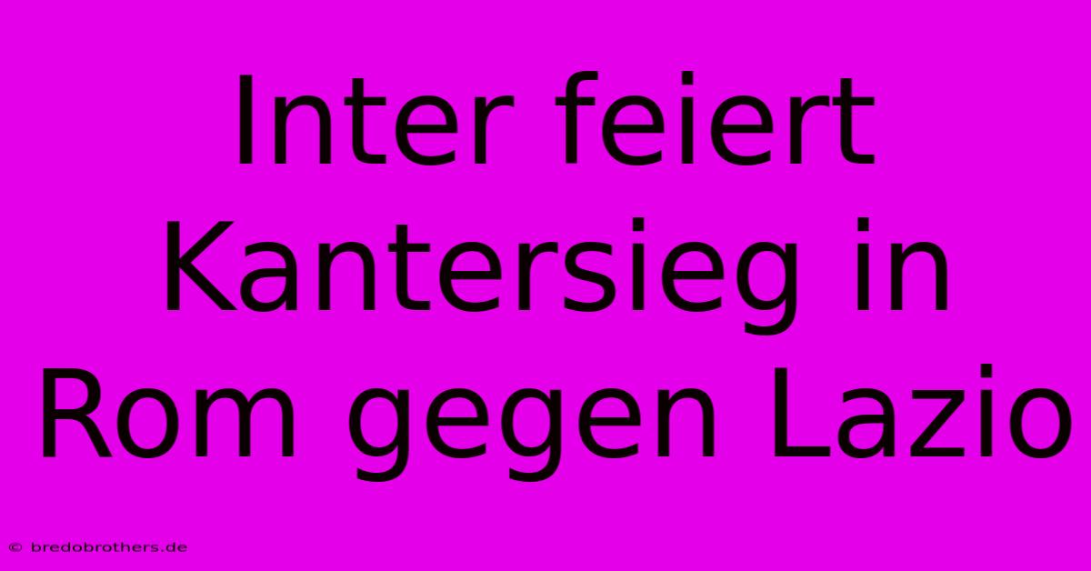 Inter Feiert Kantersieg In Rom Gegen Lazio