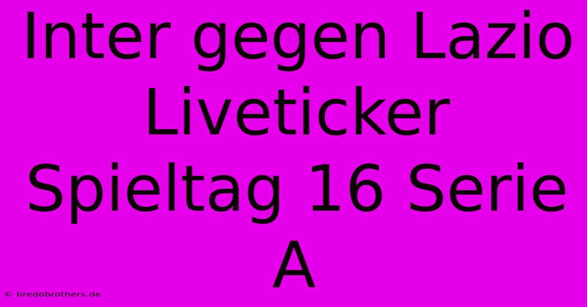 Inter Gegen Lazio Liveticker Spieltag 16 Serie A