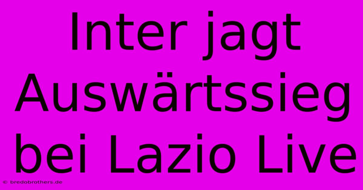 Inter Jagt Auswärtssieg Bei Lazio Live