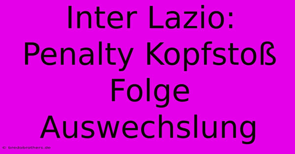 Inter Lazio: Penalty Kopfstoß Folge Auswechslung