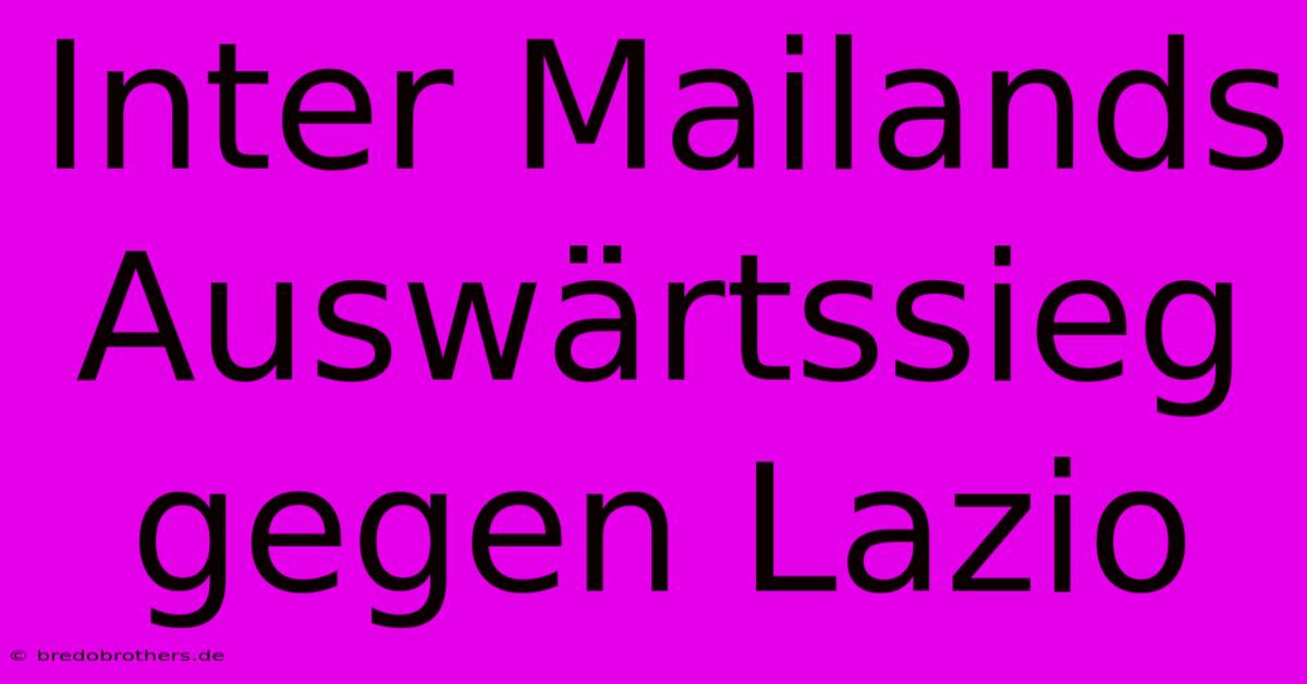 Inter Mailands Auswärtssieg Gegen Lazio