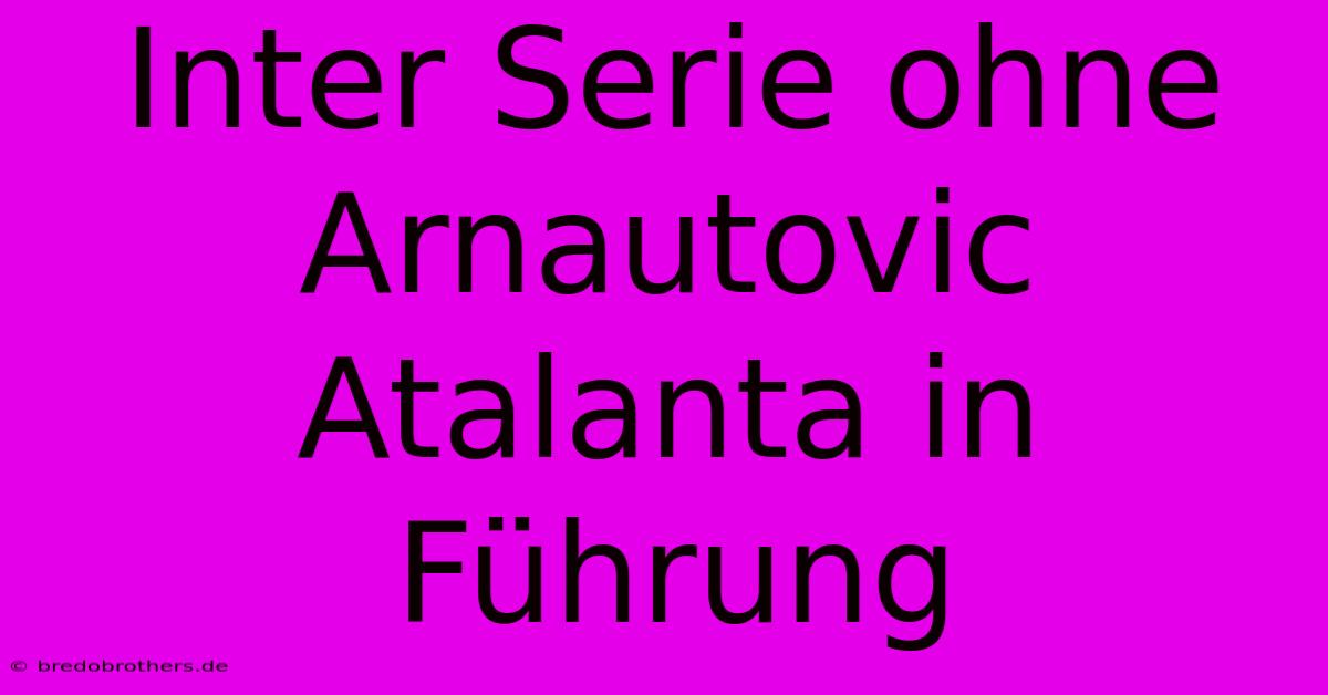 Inter Serie Ohne Arnautovic Atalanta In Führung