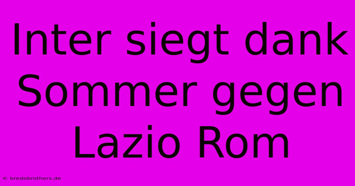 Inter Siegt Dank Sommer Gegen Lazio Rom