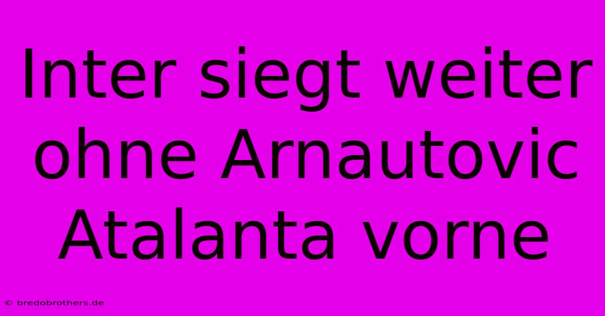 Inter Siegt Weiter Ohne Arnautovic Atalanta Vorne