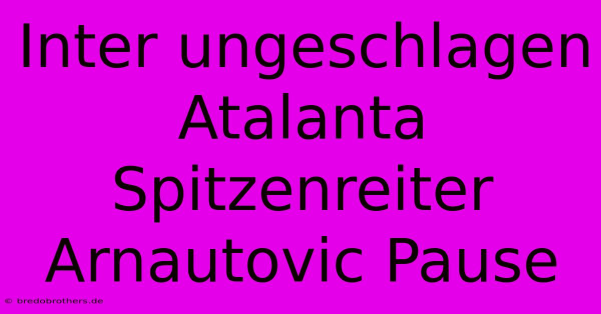 Inter Ungeschlagen Atalanta Spitzenreiter Arnautovic Pause