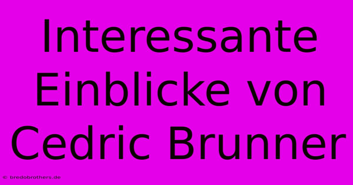 Interessante Einblicke Von Cedric Brunner