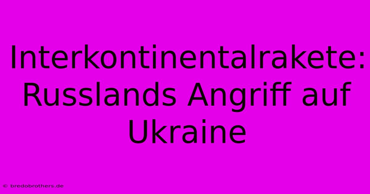 Interkontinentalrakete: Russlands Angriff Auf Ukraine