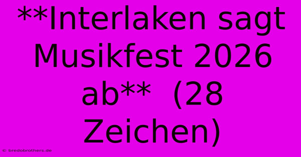 **Interlaken Sagt Musikfest 2026 Ab**  (28 Zeichen)