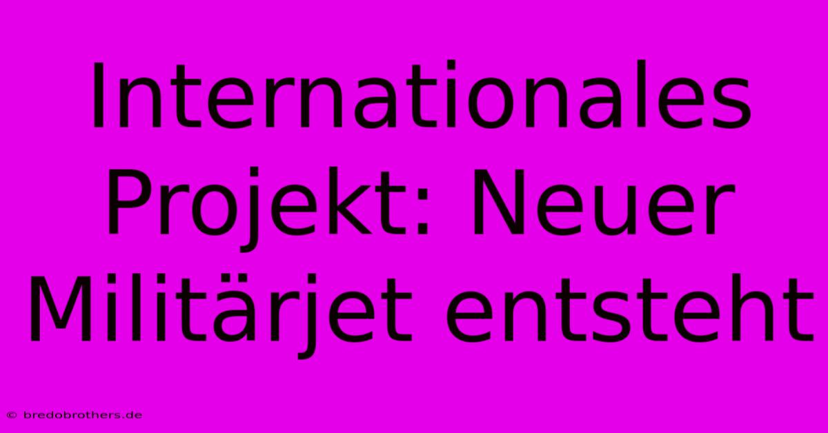 Internationales Projekt: Neuer Militärjet Entsteht