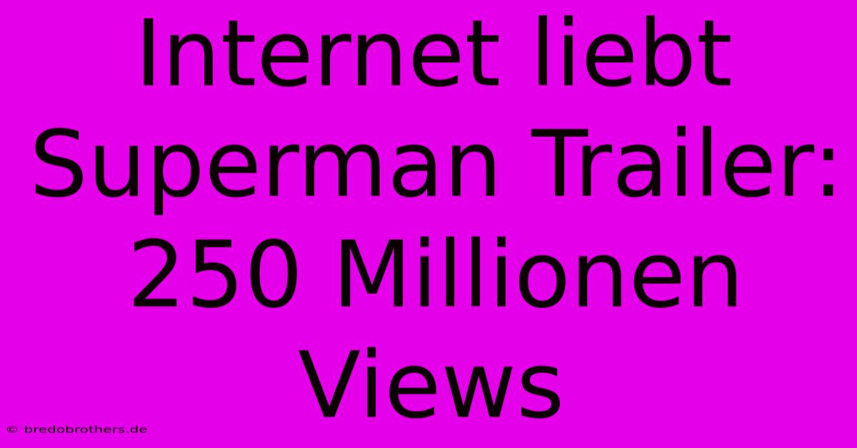 Internet Liebt Superman Trailer: 250 Millionen Views