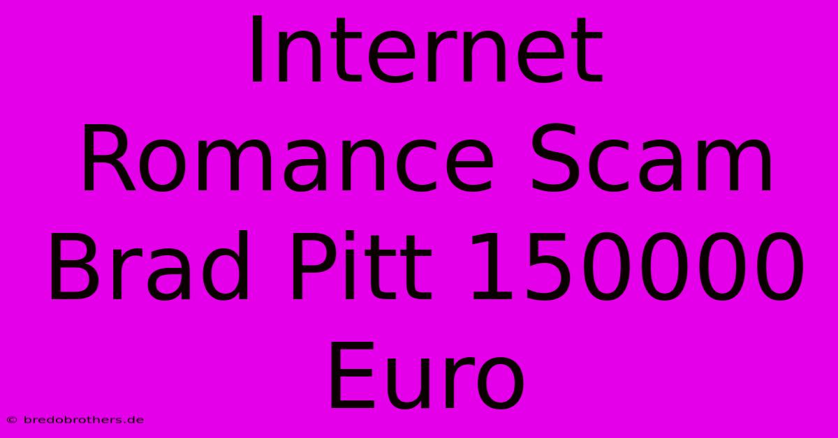 Internet Romance Scam Brad Pitt 150000 Euro