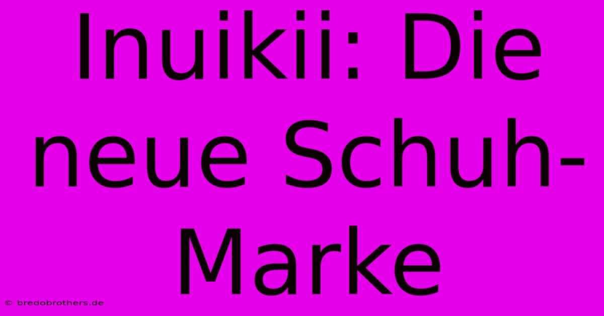 Inuikii: Die Neue Schuh-Marke