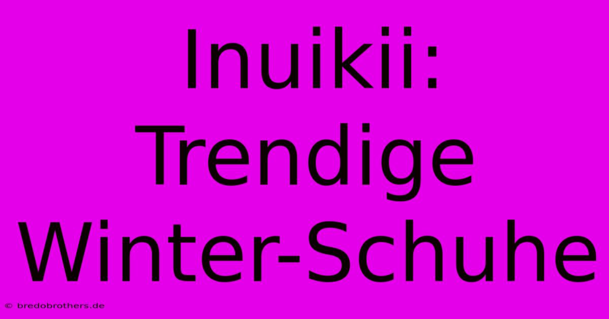 Inuikii:  Trendige Winter-Schuhe