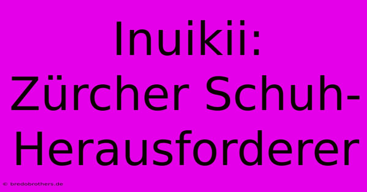 Inuikii:  Zürcher Schuh-Herausforderer