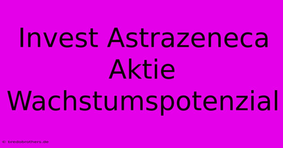 Invest Astrazeneca Aktie Wachstumspotenzial