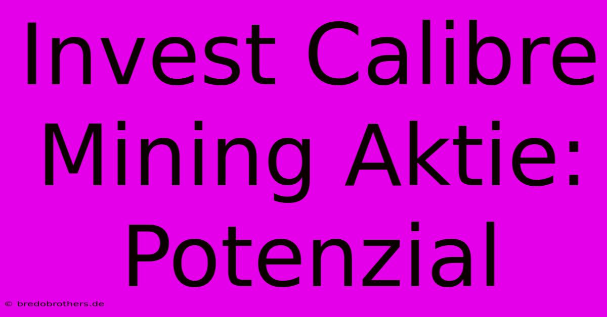 Invest Calibre Mining Aktie: Potenzial